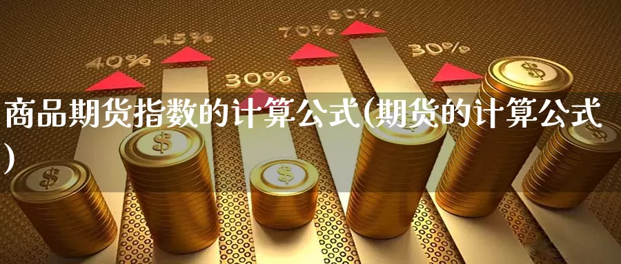 商品期货指数的计算公式(期货的计算公式)_https://www.hkyifu.org.cn_国际黄金期货_第1张