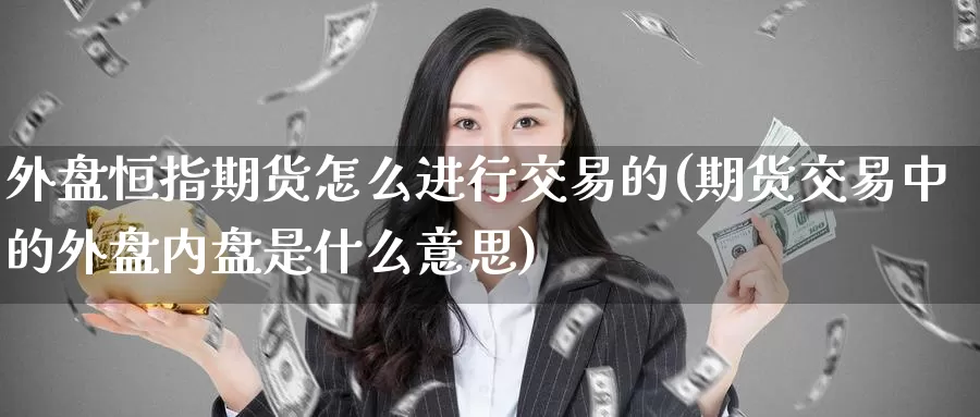 外盘恒指期货怎么进行交易的(期货交易中的外盘内盘是什么意思)_https://www.hkyifu.org.cn_香港期货公司_第1张