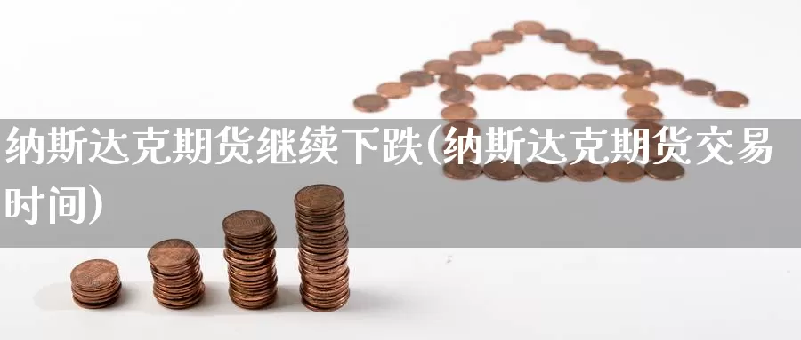 纳斯达克期货继续下跌(纳斯达克期货交易时间)_https://www.hkyifu.org.cn_国际期货喊单_第1张