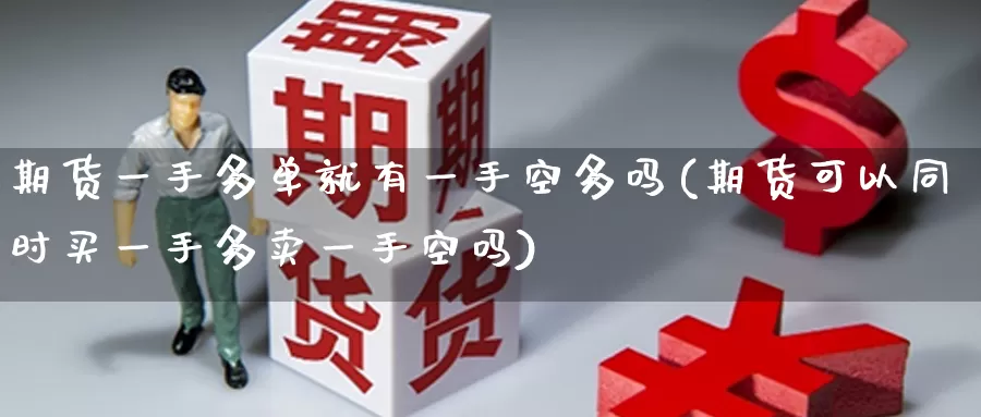 期货一手多单就有一手空多吗(期货可以同时买一手多卖一手空吗)_https://www.hkyifu.org.cn_香港期货公司_第1张